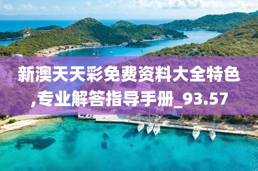 新澳天天彩免费资料大全特色,专业解答指导手册_93.57