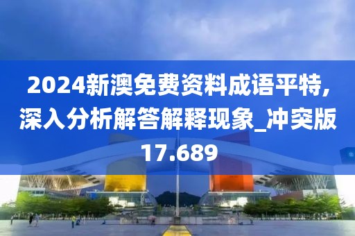 2024新澳免费资料成语平特,深入分析解答解释现象_冲突版17.689