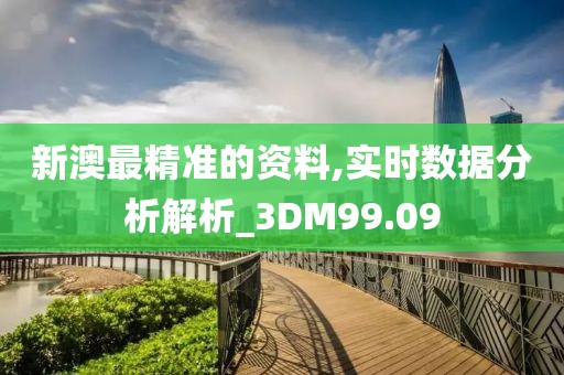 新澳最精准的资料,实时数据分析解析_3DM99.09