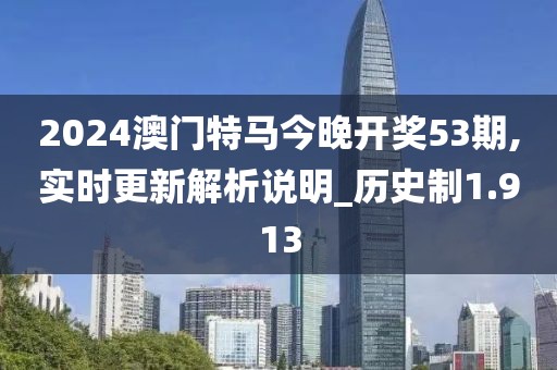 2024澳门特马今晚开奖53期,实时更新解析说明_历史制1.913