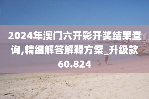 2024年澳门六开彩开奖结果查询,精细解答解释方案_升级款60.824