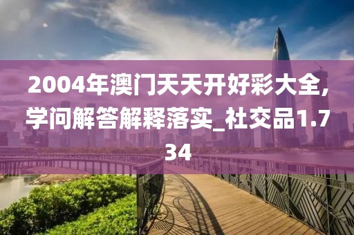 2004年澳门天天开好彩大全,学问解答解释落实_社交品1.734