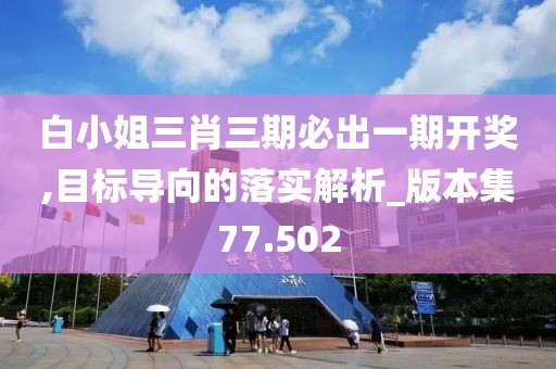 白小姐三肖三期必出一期开奖,目标导向的落实解析_版本集77.502