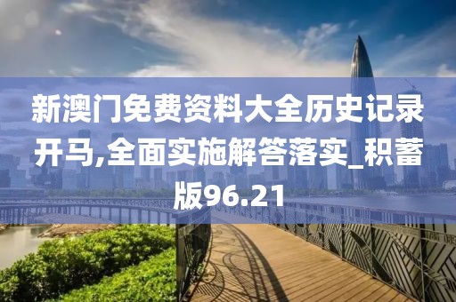 新澳门免费资料大全历史记录开马,全面实施解答落实_积蓄版96.21