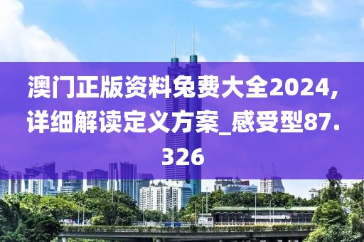 澳门正版资料兔费大全2024,详细解读定义方案_感受型87.326