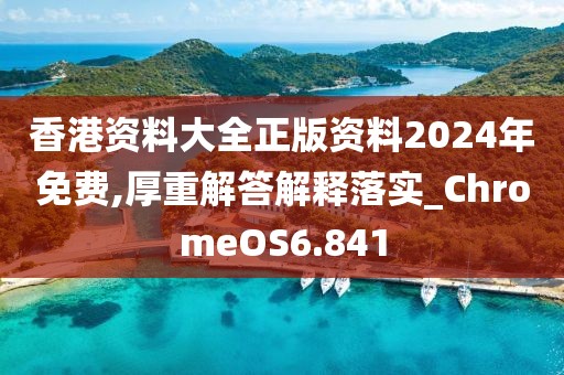 香港资料大全正版资料2024年免费,厚重解答解释落实_ChromeOS6.841