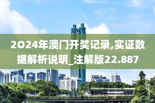 2O24年澳门开奖记录,实证数据解析说明_注解版22.887