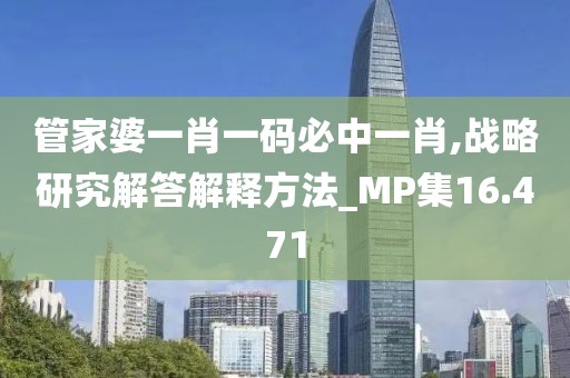 管家婆一肖一码必中一肖,战略研究解答解释方法_MP集16.471