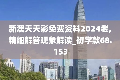 新澳天天彩免费资料2024老,精细解答现象解读_初学款68.153