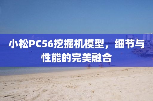 小松PC56挖掘机模型，细节与性能的完美融合