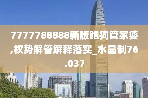 7777788888新版跑狗管家婆,权势解答解释落实_水晶制76.037