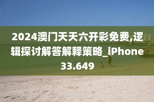 2024澳门天天六开彩免费,逻辑探讨解答解释策略_iPhone33.649