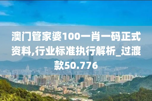 澳门管家婆100一肖一码正式资料,行业标准执行解析_过渡款50.776