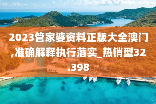 2023管家婆资料正版大全澳门,准确解释执行落实_热销型32.398