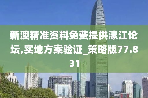 新澳精准资料免费提供濠江论坛,实地方案验证_策略版77.831