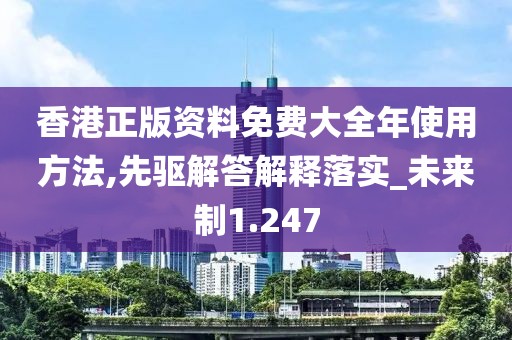 香港正版资料免费大全年使用方法,先驱解答解释落实_未来制1.247