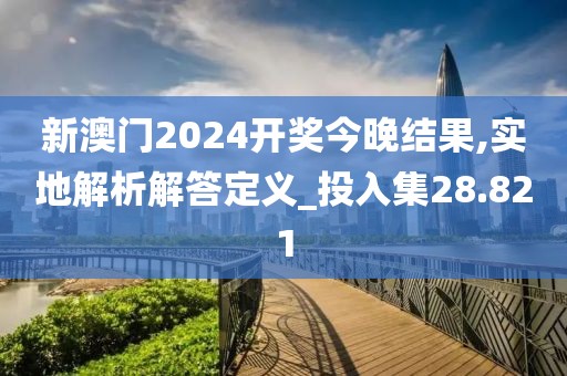 新澳门2024开奖今晚结果,实地解析解答定义_投入集28.821