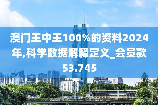 澳门王中王100%的资料2024年,科学数据解释定义_会员款53.745