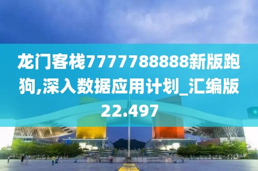 龙门客栈7777788888新版跑狗,深入数据应用计划_汇编版22.497