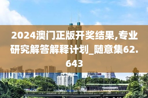 2024澳门正版开奖结果,专业研究解答解释计划_随意集62.643