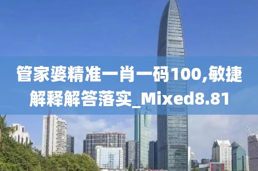 管家婆精准一肖一码100,敏捷解释解答落实_Mixed8.81