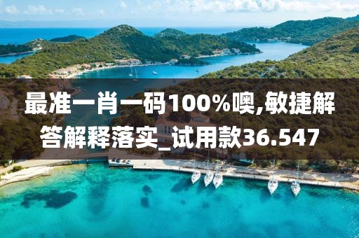 最准一肖一码100%噢,敏捷解答解释落实_试用款36.547