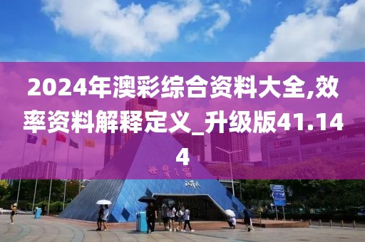 2024年澳彩综合资料大全,效率资料解释定义_升级版41.144