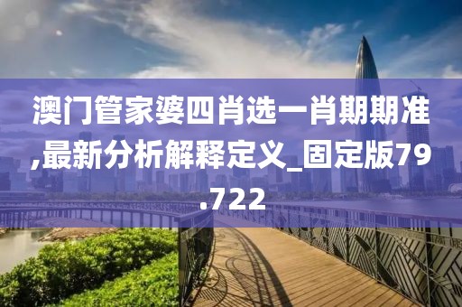 澳门管家婆四肖选一肖期期准,最新分析解释定义_固定版79.722