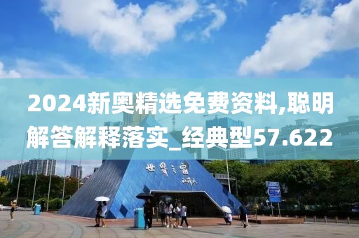 2024新奥精选免费资料,聪明解答解释落实_经典型57.622