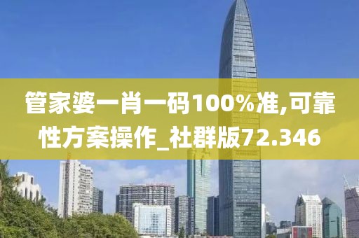 管家婆一肖一码100%准,可靠性方案操作_社群版72.346