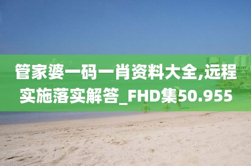 管家婆一码一肖资料大全,远程实施落实解答_FHD集50.955