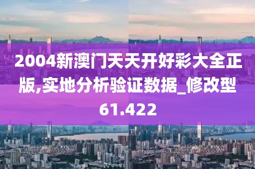 2004新澳门天天开好彩大全正版,实地分析验证数据_修改型61.422