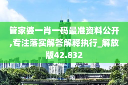 管家婆一肖一码最准资料公开,专注落实解答解释执行_解放版42.832