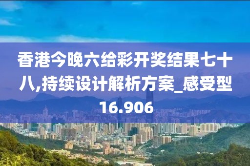 香港今晚六给彩开奖结果七十八,持续设计解析方案_感受型16.906