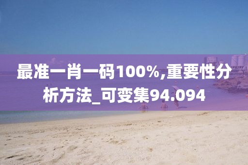 最准一肖一码100%,重要性分析方法_可变集94.094