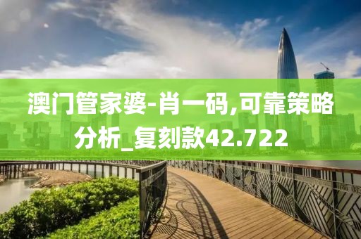 澳门管家婆-肖一码,可靠策略分析_复刻款42.722