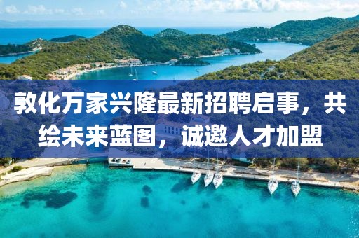 敦化万家兴隆最新招聘启事，共绘未来蓝图，诚邀人才加盟