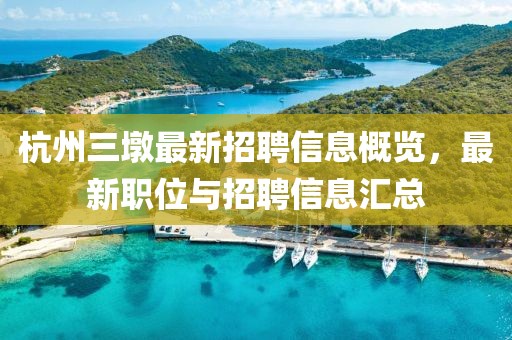 杭州三墩最新招聘信息概览，最新职位与招聘信息汇总