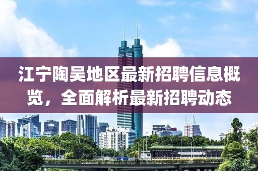 江宁陶吴地区最新招聘信息概览，全面解析最新招聘动态