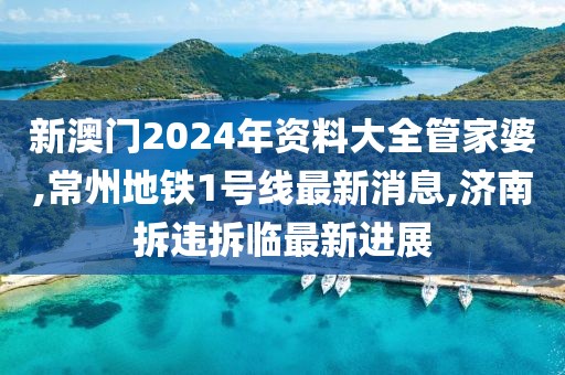 新澳门2024年资料大全管家婆,常州地铁1号线最新消息,济南拆违拆临最新进展