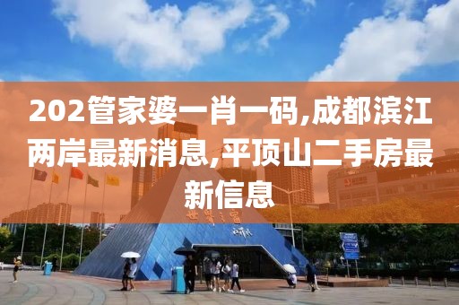 202管家婆一肖一码,成都滨江两岸最新消息,平顶山二手房最新信息