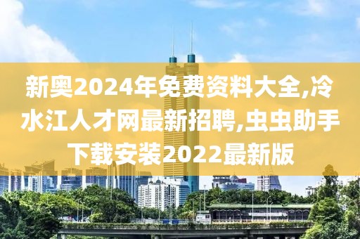 新奥2024年免费资料大全,冷水江人才网最新招聘,虫虫助手下载安装2022最新版