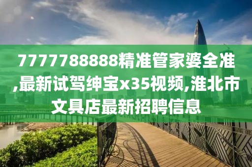 7777788888精准管家婆全准,最新试驾绅宝x35视频,淮北市文具店最新招聘信息