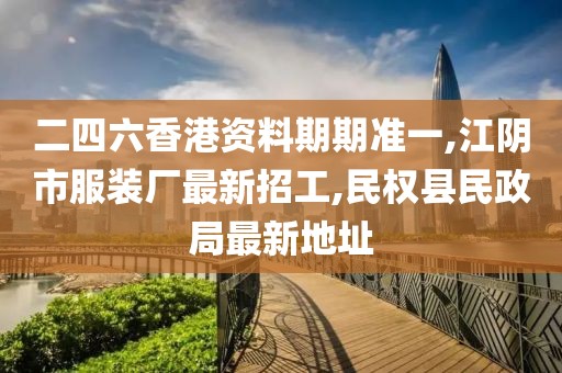 二四六香港资料期期准一,江阴市服装厂最新招工,民权县民政局最新地址