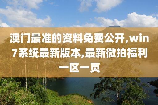 澳门最准的资料免费公开,win7系统最新版本,最新微拍福利一区一页