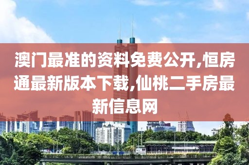 澳门最准的资料免费公开,恒房通最新版本下载,仙桃二手房最新信息网