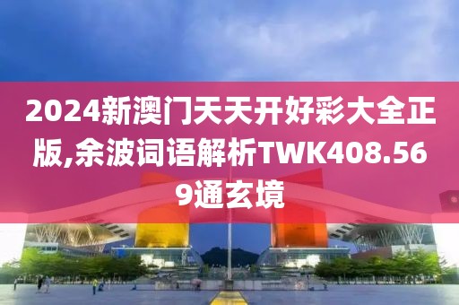 2024新澳门天天开好彩大全正版,余波词语解析TWK408.569通玄境