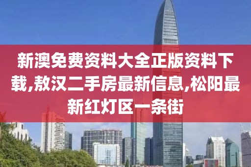 新澳免费资料大全正版资料下载,敖汉二手房最新信息,松阳最新红灯区一条街