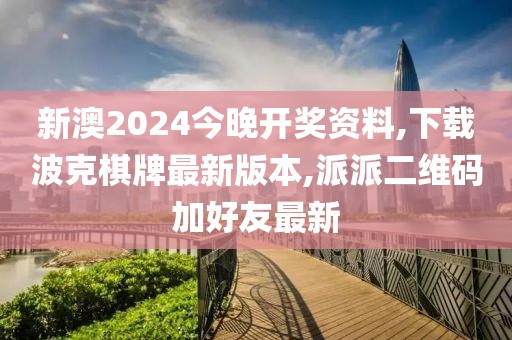 新澳2024今晚开奖资料,下载波克棋牌最新版本,派派二维码加好友最新