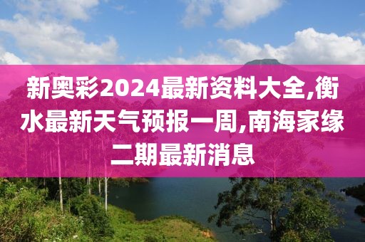 新奥彩2024最新资料大全,衡水最新天气预报一周,南海家缘二期最新消息